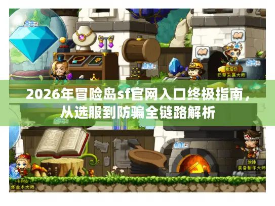 2026年冒险岛sf官网入口终极指南，从选服到防骗全链路解析