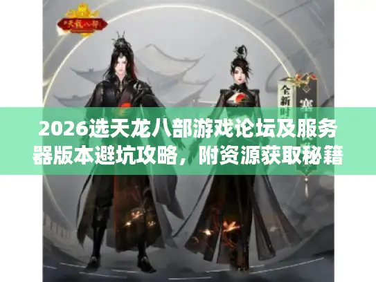2026选天龙八部游戏论坛及服务器版本避坑攻略，附资源获取秘籍