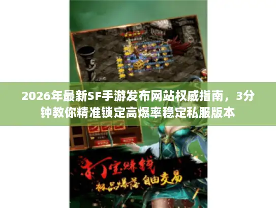2026年最新SF手游发布网站权威指南，3分钟教你精准锁定高爆率稳定私服版本