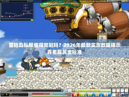 冒险岛私服值得常驻吗？2026年最新实测数据揭示养老服黄金标准