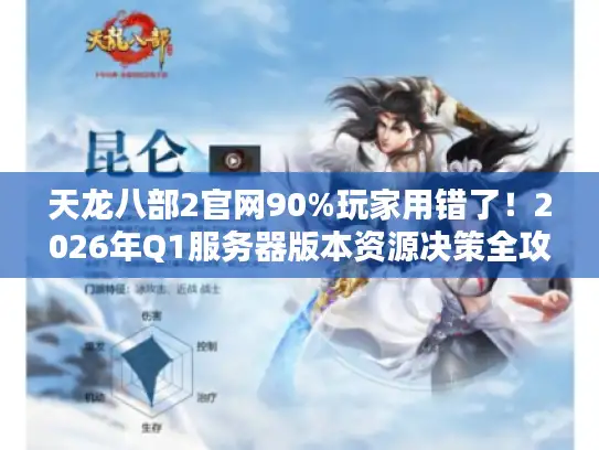 天龙八部2官网90%玩家用错了！2026年Q1服务器版本资源决策全攻略