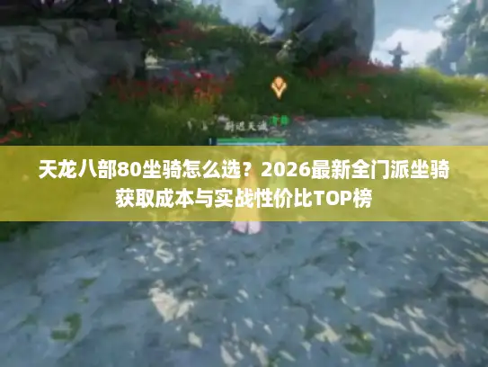 天龙八部80坐骑怎么选?2026最新全门派坐骑获取成本与实战性价比TOP榜 天龙八部80坐骑怎么选?2026最新全门派坐骑获取成本与实战性价比TOP榜