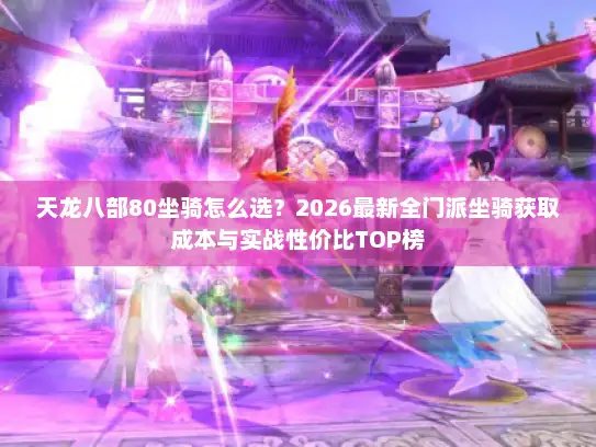天龙八部80坐骑怎么选?2026最新全门派坐骑获取成本与实战性价比TOP榜 天龙八部80坐骑怎么选?2026最新全门派坐骑获取成本与实战性价比TOP榜