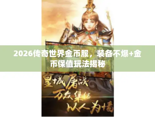 2026传奇世界金币服，装备不爆+金币保值玩法揭秘