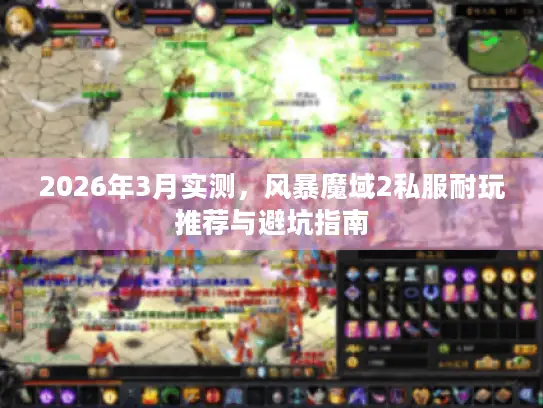 2026年3月实测，风暴魔域2私服耐玩推荐与避坑指南