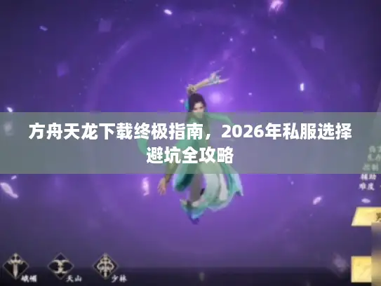方舟天龙下载终极指南，2026年私服选择避坑全攻略