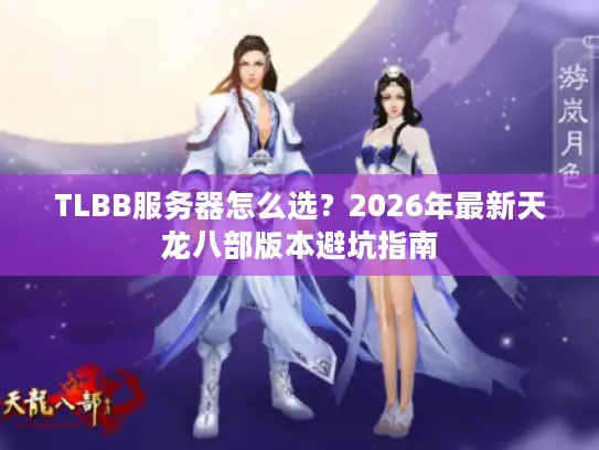 TLBB服务器怎么选？2026年最新天龙八部版本避坑指南