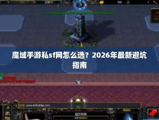 魔域手游私sf网怎么选?2026年最新避坑指南 魔域手游私sf网怎么选?2026年最新避坑指南