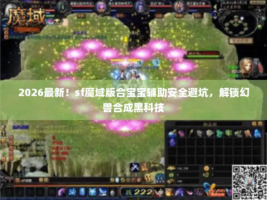 2026最新!sf魔域版合宝宝辅助安全避坑,解锁幻兽合成黑科技 2026最新!sf魔域版合宝宝辅助安全避坑,解锁幻兽合成黑科技