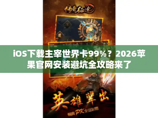 iOS下载主宰世界卡99%？2026苹果官网安装避坑全攻略来了