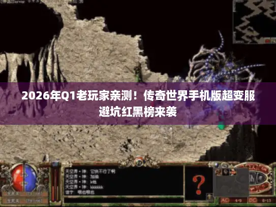 2026年Q1老玩家亲测！传奇世界手机版超变服避坑红黑榜来袭