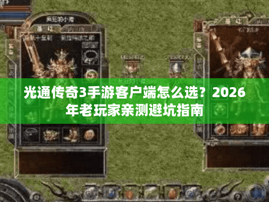 光通传奇3手游客户端怎么选？2026年老玩家亲测避坑指南