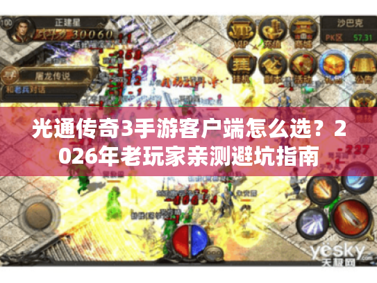 光通传奇3手游客户端怎么选？2026年老玩家亲测避坑指南