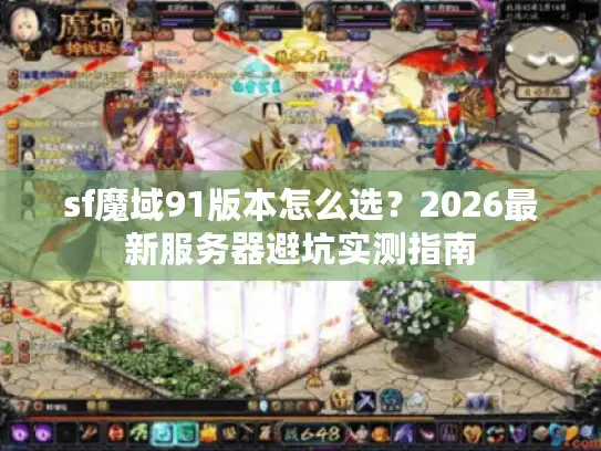 sf魔域91版本怎么选？2026最新服务器避坑实测指南