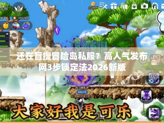 还在盲搜冒险岛私服?高人气发布网3步锁定法2026新版 还在盲搜冒险岛私服?高人气发布网3步锁定法2026新版