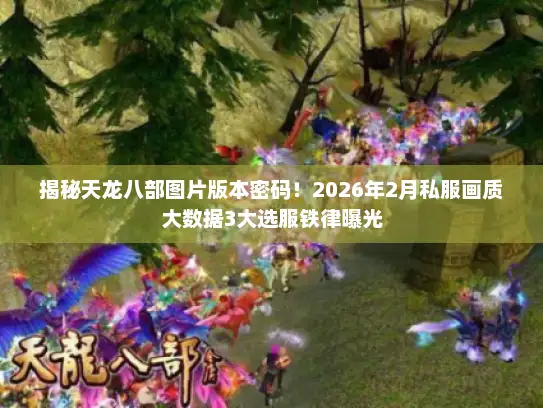 揭秘天龙八部图片版本密码！2026年2月私服画质大数据3大选服铁律曝光