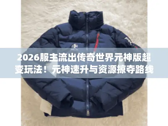 2026服主流出传奇世界元神版超变玩法！元神速升与资源掠夺路线大揭秘