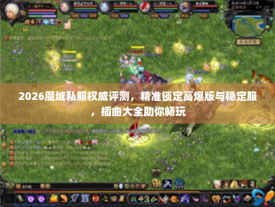 2026魔域私服权威评测，精准锁定高爆版与稳定服，插曲大全助你畅玩