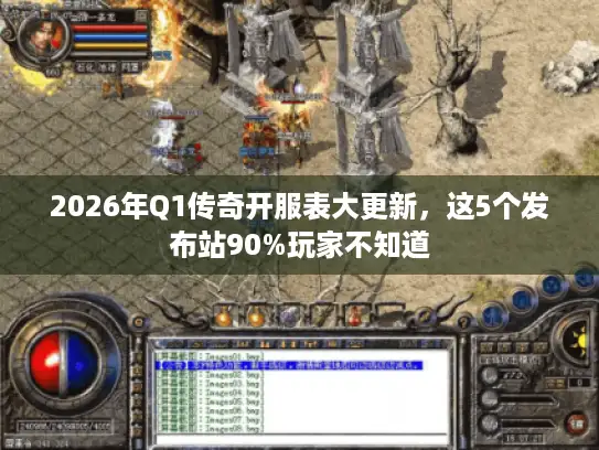 2026年Q1传奇开服表大更新，这5个发布站90%玩家不知道