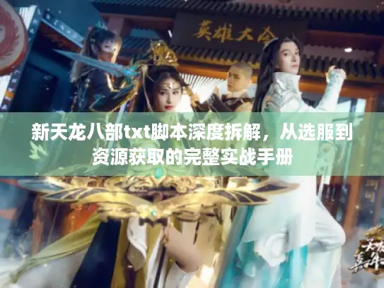 新天龙八部txt脚本深度拆解，从选服到资源获取的完整实战手册