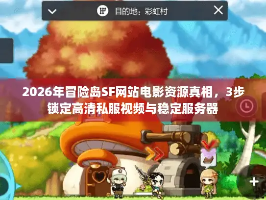 2026年冒险岛SF网站电影资源真相，3步锁定高清私服视频与稳定服务器
