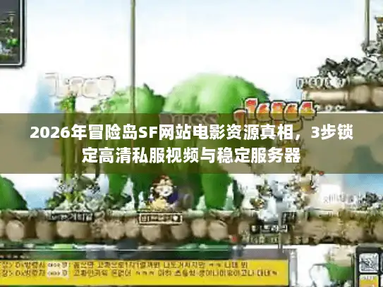 2026年冒险岛SF网站电影资源真相，3步锁定高清私服视频与稳定服务器