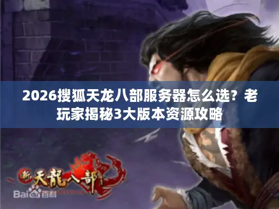 2026搜狐天龙八部服务器怎么选？老玩家揭秘3大版本资源攻略