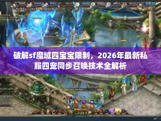 破解sf魔域四宝宝限制，2026年最新私服四宠同步召唤技术全解析