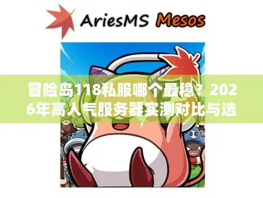 冒险岛118私服哪个最稳？2026年高人气服务器实测对比与选择指南