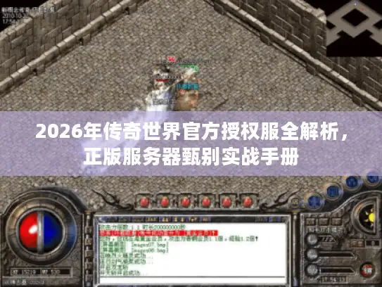 2026年传奇世界官方授权服全解析，正版服务器甄别实战手册