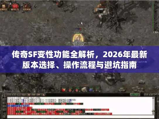 传奇SF变性功能全解析，2026年最新版本选择、操作流程与避坑指南