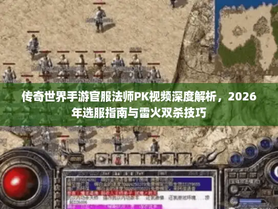 传奇世界手游官服法师PK视频深度解析，2026年选服指南与雷火双杀技巧