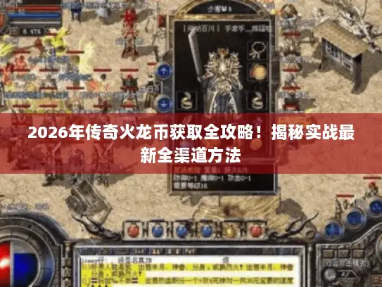 2026年传奇火龙币获取全攻略！揭秘实战最新全渠道方法