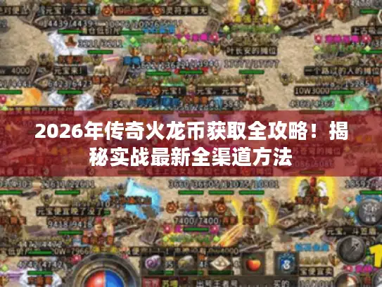 2026年传奇火龙币获取全攻略！揭秘实战最新全渠道方法