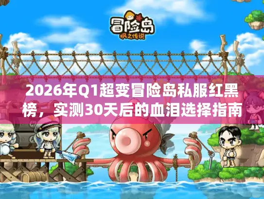 2026年Q1超变冒险岛私服红黑榜，实测30天后的血泪选择指南