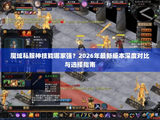 魔域私服神技能哪家强?2026年最新版本深度对比与选择指南 魔域私服神技能哪家强?2026年最新版本深度对比与选择指南