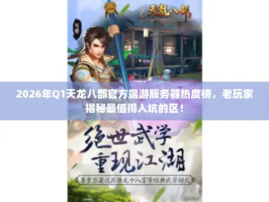 2026年Q1天龙八部官方端游服务器热度榜，老玩家揭秘最值得入坑的区！