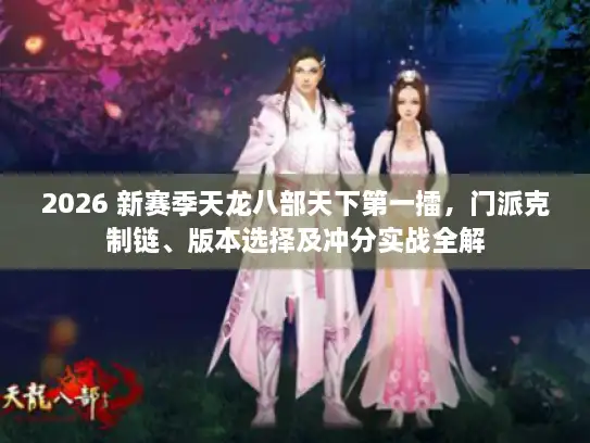 2026 新赛季天龙八部天下第一擂，门派克制链、版本选择及冲分实战全解