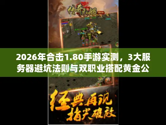 2026年合击1.80手游实测，3大服务器避坑法则与双职业搭配黄金公式