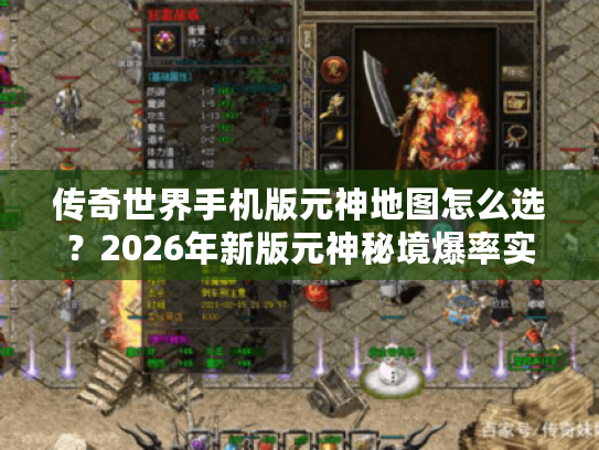 传奇世界手机版元神地图怎么选？2026年新版元神秘境爆率实测全解析