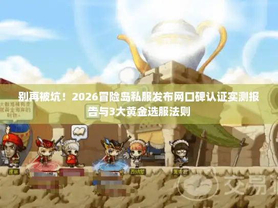 别再被坑！2026冒险岛私服发布网口碑认证实测报告与3大黄金选服法则