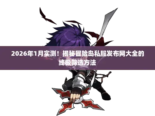 2026年1月实测!揭秘冒险岛私服发布网大全的终极筛选方法 2026年1月实测!揭秘冒险岛私服发布网大全的终极筛选方法