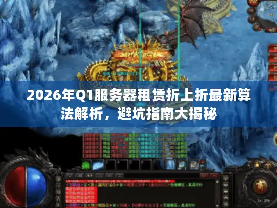 2026年Q1服务器租赁折上折最新算法解析，避坑指南大揭秘