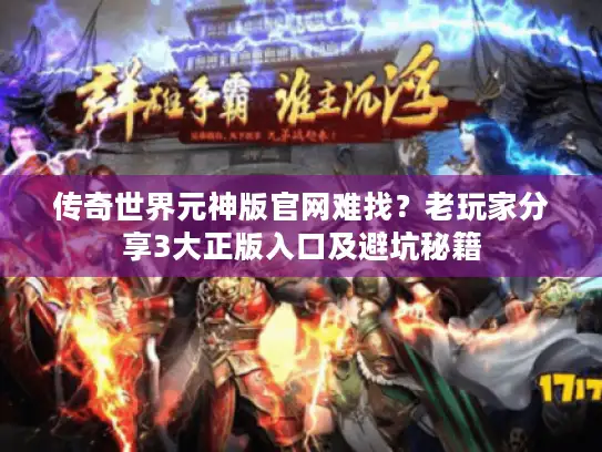 传奇世界元神版官网难找？老玩家分享3大正版入口及避坑秘籍