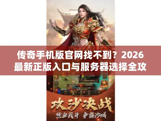 传奇手机版官网找不到？2026最新正版入口与服务器选择全攻略
