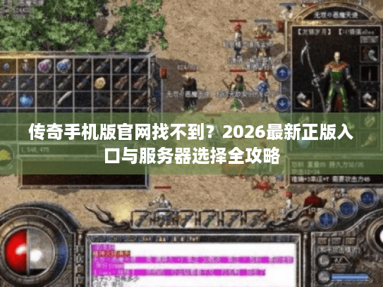 传奇手机版官网找不到？2026最新正版入口与服务器选择全攻略