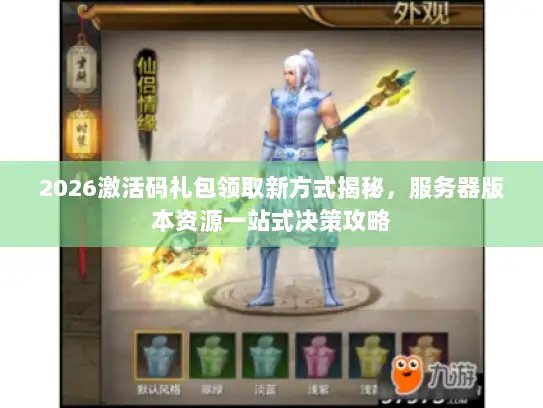 2026激活码礼包领取新方式揭秘，服务器版本资源一站式决策攻略