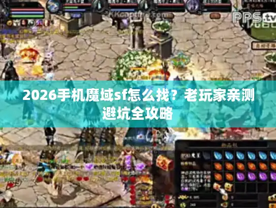 2026手机魔域sf怎么找？老玩家亲测避坑全攻略