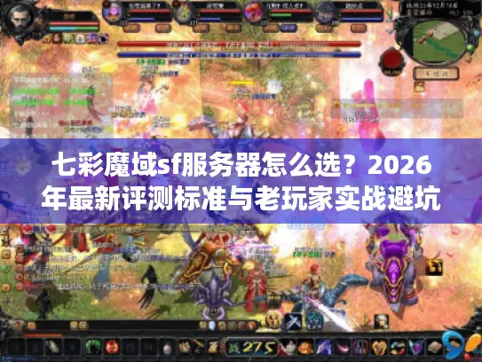 七彩魔域sf服务器怎么选？2026年最新评测标准与老玩家实战避坑指南