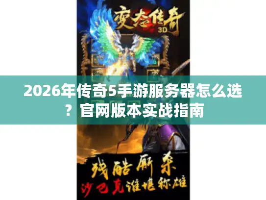 2026年传奇5手游服务器怎么选?官网版本实战指南 2026年传奇5手游服务器怎么选?官网版本实战指南